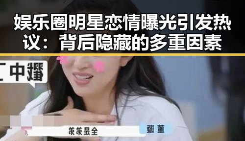 娱乐圈明星恋情曝光引发热议:背后隐藏的多重因素
