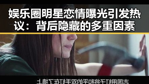 娱乐圈明星恋情曝光引发热议:背后隐藏的多重因素