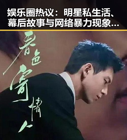 娱乐圈热议：明星私生活、幕后故事与网络暴力现象分析