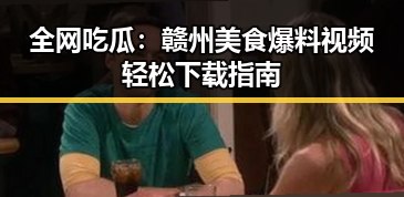 全网吃瓜：赣州美食爆料视频轻松下载指南