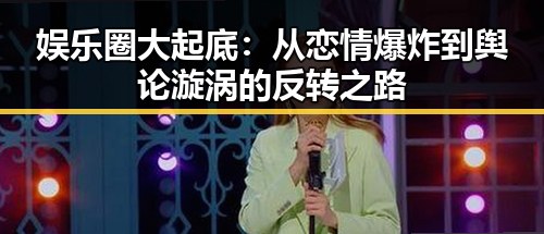 娱乐圈大起底：从恋情爆炸到舆论漩涡的反转之路