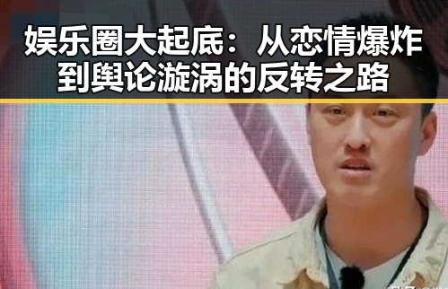娱乐圈大起底：从恋情爆炸到舆论漩涡的反转之路