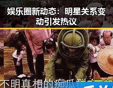 娱乐圈新动态：明星关系变动引发热议