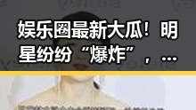 娱乐圈最新大瓜！明星纷纷“爆炸”，背后真相令人震惊🤯
