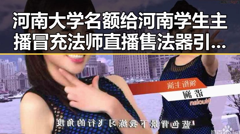 河南大学名额给河南学生主播冒充法师直播售法器引发争议分析