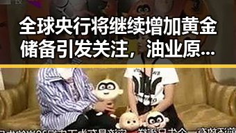 全球央行将继续增加黄金储备引发关注,油业原副总经理袁光宇因非法收受财物1.52亿余元被判死缓