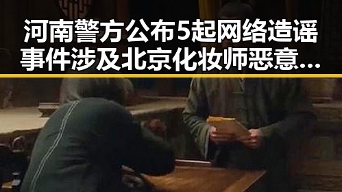 河南警方公布5起网络造谣事件涉及北京化妆师恶意调包案引发关注