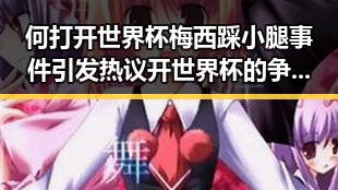 何打开世界杯梅西踩小腿事件引发热议开世界杯的争议场面