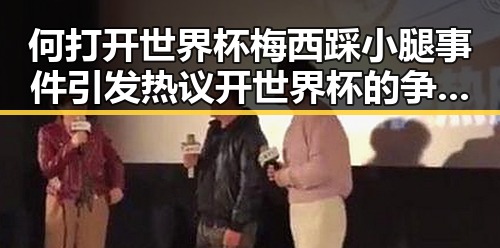 何打开世界杯梅西踩小腿事件引发热议开世界杯的争议场面