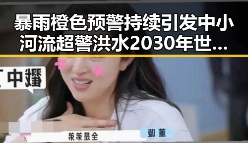 暴雨橙色预警持续引发中小河流超警洪水 2030年世界杯是否参加引发关注