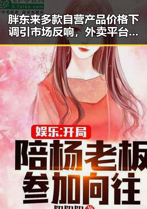 胖东来多款自营产品价格下调引市场反响,外卖平台新规公开征求意见引行业震动