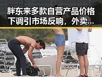 胖东来多款自营产品价格下调引市场反响,外卖平台新规公开征求意见引行业震动