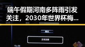 端午假期河南多阵雨引发关注,2030年世界杯梅西或成历史首人