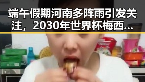 端午假期河南多阵雨引发关注,2030年世界杯梅西或成历史首人