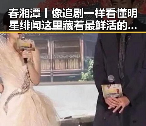 春湘潭丨像追剧一样看懂明星绯闻这里藏着最鲜活的内地明星八卦我如此着迷的人你为何对我如此着迷