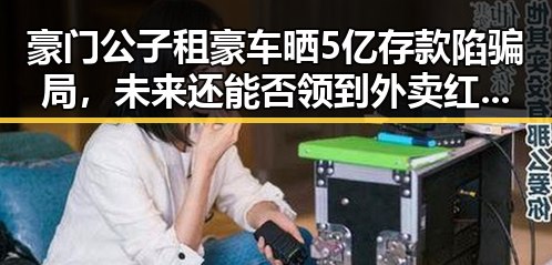 豪门公子租豪车晒5亿存款陷骗局,未来还能否领到外卖红包引发关注
