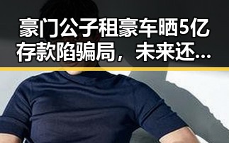 豪门公子租豪车晒5亿存款陷骗局,未来还能否领到外卖红包引发关注