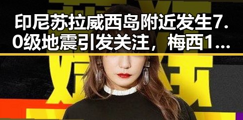 印尼苏拉威西岛附近发生7.0级地震引发关注,梅西17日世界杯上场激励中国球迷奋勇迎战