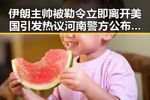 伊朗主帅被勒令立即离开美国引发热议 河南警方公布5起网络造谣事件成反差焦点