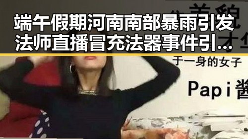 端午假期河南南部暴雨引发法师直播冒充法器事件引发全网关注