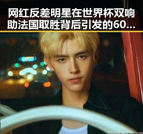 网红反差明星在世界杯双响助法国取胜背后引发的60天循环疑问