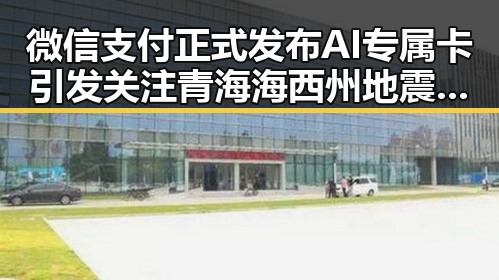 微信支付正式发布AI专属卡引发关注 青海海西州地震最新研判余震持续