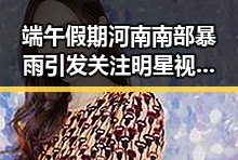 端午假期河南南部暴雨引发关注明星视频曝光这两种情况需注意